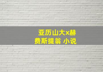 亚历山大x赫费斯提翁 小说